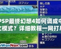 PSP最終幻想4如何調成中文模式？詳細教程一網打盡！