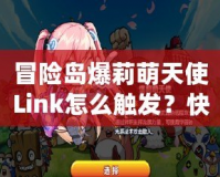 冒險島爆莉萌天使Link怎么觸發？快速攻略揭秘！