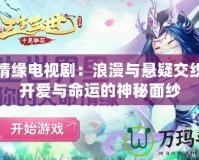 夢幻情緣電視劇：浪漫與懸疑交織，揭開愛與命運(yùn)的神秘面紗