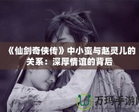 《仙劍奇俠傳》中小蠻與趙靈兒的關系：深厚情誼的背后