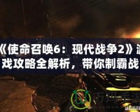 《使命召喚6：現(xiàn)代戰(zhàn)爭2》游戲攻略全解析，帶你制霸戰(zhàn)場！
