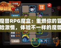 魔獸RPG魔盒：重燃你的冒險激情，體驗不一樣的魔獸世界！