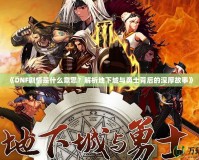 《DNF劇情是什么意思？解析地下城與勇士背后的深厚故事》