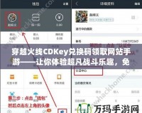 穿越火線CDKey兌換碼領取網站手游——讓你體驗超凡戰斗樂趣，免費領福利！