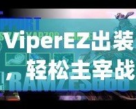 ViperEZ出裝，輕松主宰戰場的秘密武器