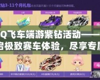 QQ飛車(chē)端游紫鉆活動(dòng)——開(kāi)啟極致賽車(chē)體驗(yàn)，盡享專(zhuān)屬福利！