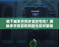 地下城多開同步會封號嗎？揭秘多開背后的風險與應對策略