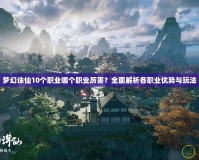 夢幻誅仙10個(gè)職業(yè)哪個(gè)職業(yè)厲害？全面解析各職業(yè)優(yōu)勢與玩法