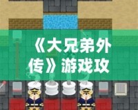 《大兄弟外傳》游戲攻略：解鎖隱藏樂趣，掌握必勝技巧！