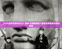 《LOL戰(zhàn)爭女神叫什么？揭秘《英雄聯(lián)盟》最強(qiáng)女神角色與背后故事