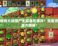 植物大戰(zhàn)僵尸主題曲在哪找？完整資源大揭秘！