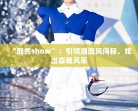 “酷秀show”：引領潮流風向標，炫出自我風采
