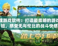 戰(zhàn)魂游戲軟件：打造最震撼的游戲體驗(yàn)，感受無與倫比的戰(zhàn)斗快感