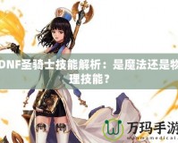 DNF圣騎士技能解析：是魔法還是物理技能？