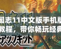 三國(guó)志11中文版手機(jī)版下載教程，帶你暢玩經(jīng)典三國(guó)！