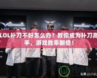 LOL補刀不好怎么辦？教你成為補刀高手，游戲勝率翻倍！