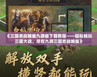 《三國志戰(zhàn)略版九游版下載教程——輕松暢玩三國大戰(zhàn)，盡在九游三國志戰(zhàn)略版》