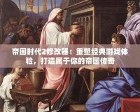 帝國時代2修改器：重塑經典游戲體驗，打造屬于你的帝國傳奇