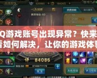 QQ游戲賬號出現異常？快來看看如何解決，讓你的游戲體驗不再中斷！