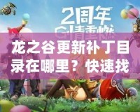 龍之谷更新補(bǔ)丁目錄在哪里？快速找到并暢享游戲新體驗(yàn)