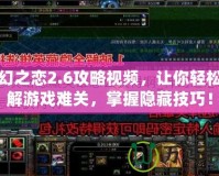 神幻之戀2.6攻略視頻，讓你輕松破解游戲難關(guān)，掌握隱藏技巧！