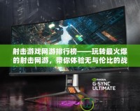 射擊游戲網(wǎng)游排行榜——玩轉(zhuǎn)最火爆的射擊網(wǎng)游，帶你體驗(yàn)無(wú)與倫比的戰(zhàn)場(chǎng)刺激！