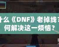 為什么《DNF》老掉線？如何解決這一煩惱？