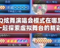 QQ炫舞演唱會模式在哪里？一起探索虛擬舞臺的精彩！