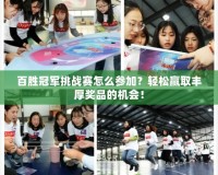 百勝冠軍挑戰賽怎么參加？輕松贏取豐厚獎品的機會！
