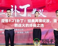 魔獸1.21補?。航?jīng)典再度綻放，重燃戰(zhàn)火的終極之選