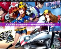 賽車(chē)類網(wǎng)游排行榜前十名——暢享速度與激情的極致體驗(yàn)！