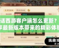 大話西游客戶端怎么更新？暢享最新版本帶來的精彩體驗！