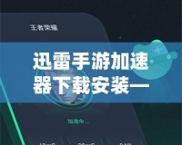 迅雷手游加速器下載安裝——讓你的游戲體驗極速提升！
