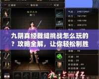 九陰真經(jīng)裁縫挑戰(zhàn)怎么玩的？攻略全解，讓你輕松制勝！
