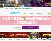 《迅雷游戲輔助：輕松提升游戲體驗，打造無敵戰力》