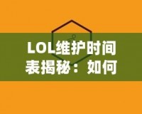 LOL維護時間表揭秘：如何高效規劃你的游戲時間