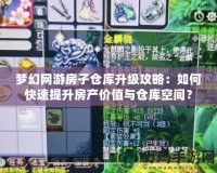 夢幻網游房子倉庫升級攻略：如何快速提升房產價值與倉庫空間？