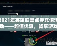 2021年英雄聯盟點券充值活動——超值優惠，暢享游戲新體驗