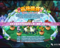 洛克王國花靈子在哪里怎么捉？帶你一步步揭秘！