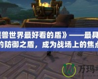《魔獸世界最好看的盾》——最具魅力的防御之盾，成為戰場上的焦點