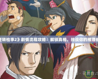 《逆轉檢事2》劇情流程攻略：解鎖真相，挑戰你的推理極限！