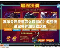 賽爾號惡靈獸怎么獲得的？超強傳說寶獸詳細獲取攻略