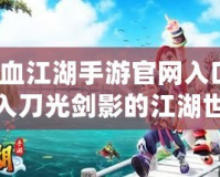 熱血江湖手游官網入口：踏入刀光劍影的江湖世界