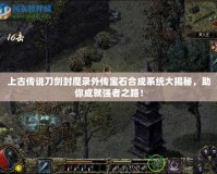 上古傳說刀劍封魔錄外傳寶石合成系統大揭秘，助你成就強者之路！