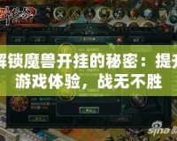 解鎖魔獸開掛的秘密：提升游戲體驗，戰無不勝