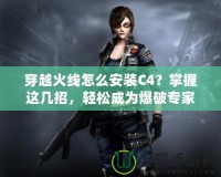 穿越火線怎么安裝C4？掌握這幾招，輕松成為爆破專家！