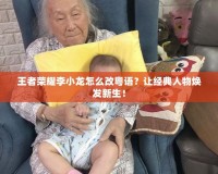 王者榮耀李小龍怎么改粵語？讓經(jīng)典人物煥發(fā)新生！