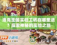 洛克王國實驗工坊在哪里進？探索神秘的實驗之旅