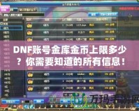 DNF賬號(hào)金庫(kù)金幣上限多少？你需要知道的所有信息！