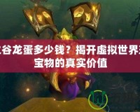 龍之谷龍蛋多少錢？揭開虛擬世界珍稀寶物的真實價值